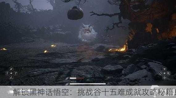 解锁黑神话悟空：挑战谷十五难成就攻略秘籍！