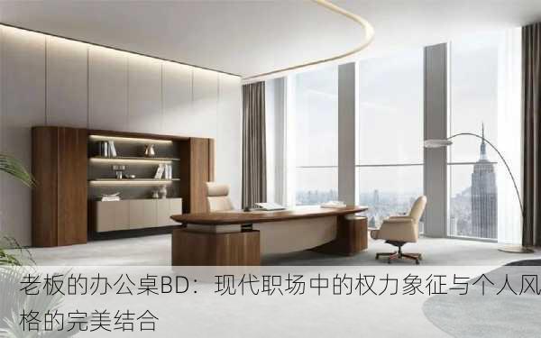 老板的办公桌BD：现代职场中的权力象征与个人风格的完美结合