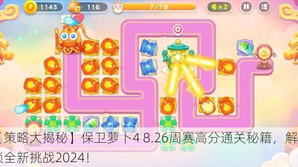 【策略大揭秘】保卫萝卜4 8.26周赛高分通关秘籍，解锁全新挑战2024！