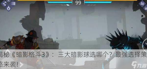 揭秘《暗影格斗3》：三大暗影球选哪个？最强选择策略来袭！