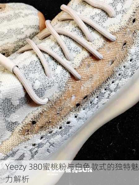 Yeezy 380蜜桃粉与白色款式的独特魅力解析