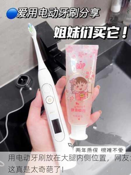 用电动牙刷放在大腿内侧位置，网友：这真是太奇葩了！