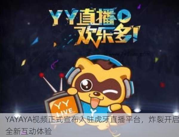 YAYAYA视频正式宣布入驻虎牙直播平台，炸裂开启全新互动体验