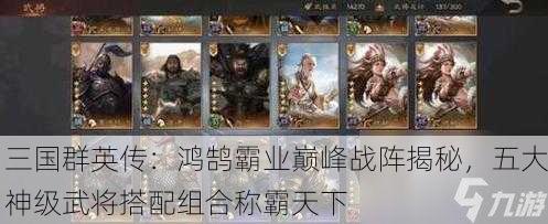 三国群英传：鸿鹄霸业巅峰战阵揭秘，五大神级武将搭配组合称霸天下