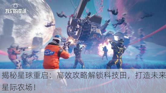 揭秘星球重启：高效攻略解锁科技田，打造未来星际农场！