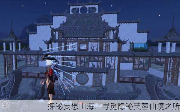 探秘妄想山海：寻觅隐秘芙蓉仙境之所