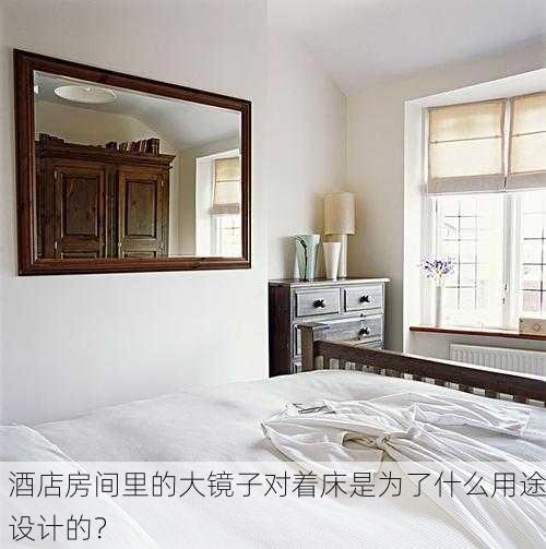 酒店房间里的大镜子对着床是为了什么用途设计的？
