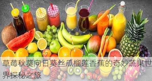 草莓秋葵向日葵丝瓜榴莲香蕉的奇妙蔬果世界探秘之旅