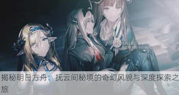 揭秘明日方舟：抚云间秘境的奇幻风貌与深度探索之旅