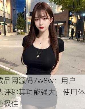 成品网源码7w8w：用户热评称其功能强大，使用体验极佳！
