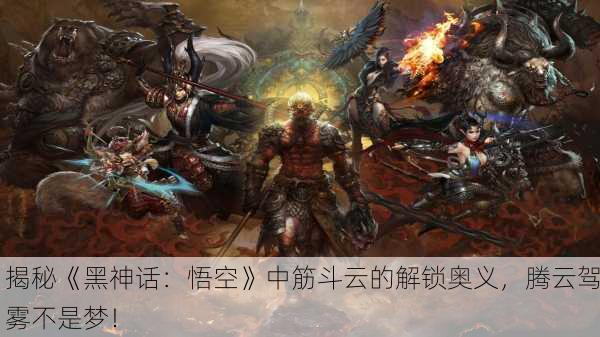 揭秘《黑神话：悟空》中筋斗云的解锁奥义，腾云驾雾不是梦！