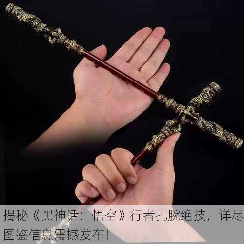 揭秘《黑神话：悟空》行者扎腕绝技，详尽图鉴信息震撼发布！