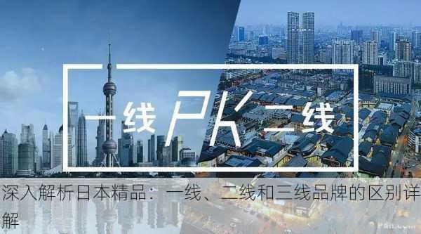 深入解析日本精品：一线、二线和三线品牌的区别详解