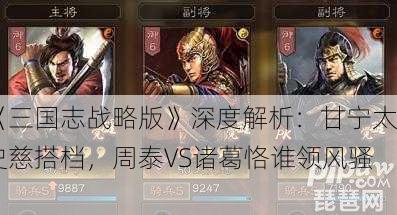《三国志战略版》深度解析：甘宁太史慈搭档，周泰VS诸葛恪谁领风骚？