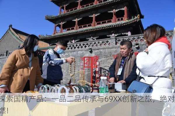 探索国精产品：一品二品传承与69XX创新之旅，绝对燃！