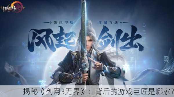 揭秘《剑网3无界》：背后的游戏巨匠是哪家？