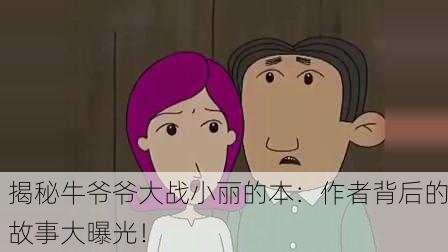 揭秘牛爷爷大战小丽的本：作者背后的故事大曝光！