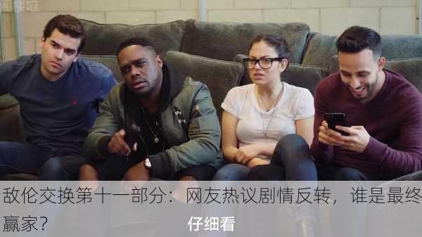 敌伦交换第十一部分：网友热议剧情反转，谁是最终赢家？