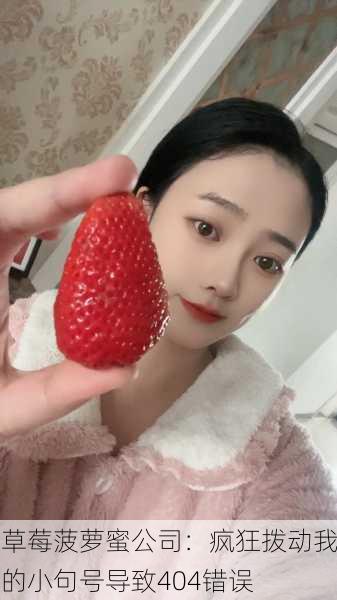 草莓菠萝蜜公司：疯狂拨动我的小句号导致404错误