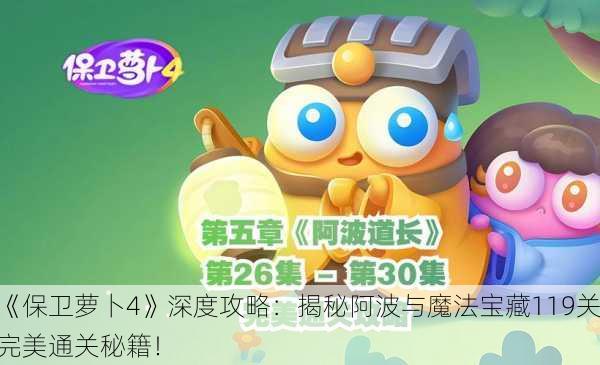 《保卫萝卜4》深度攻略：揭秘阿波与魔法宝藏119关完美通关秘籍！