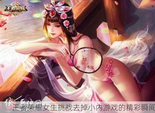王者荣耀女生挑战去掉小内游戏的精彩瞬间