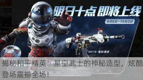 揭秘和平精英：星空武士的神秘造型，炫酷登场震撼全场！