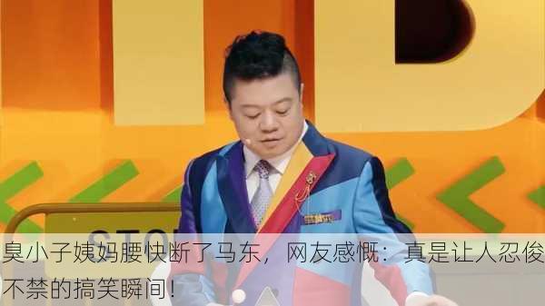 臭小子姨妈腰快断了马东，网友感慨：真是让人忍俊不禁的搞笑瞬间！