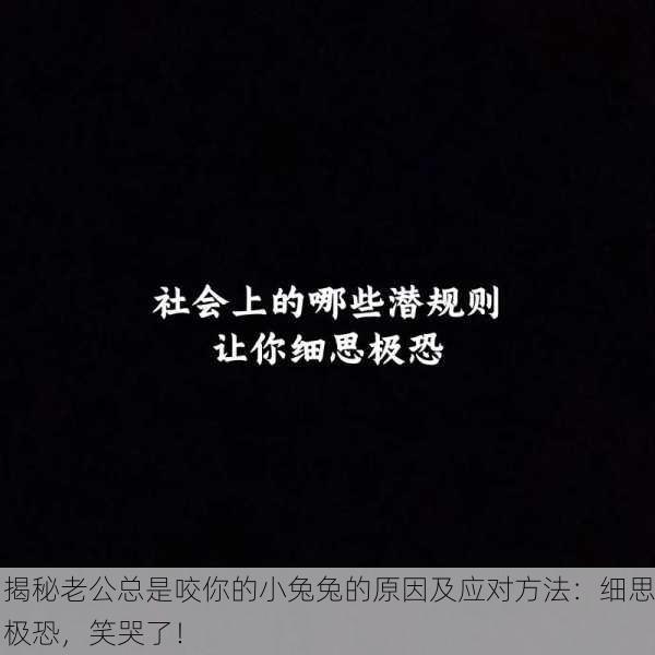 揭秘老公总是咬你的小兔兔的原因及应对方法：细思极恐，笑哭了！
