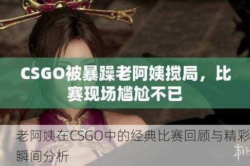 老阿姨在CSGO中的经典比赛回顾与精彩瞬间分析