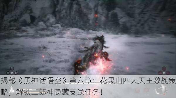 揭秘《黑神话悟空》第六章：花果山四大天王激战策略，解锁二郎神隐藏支线任务！