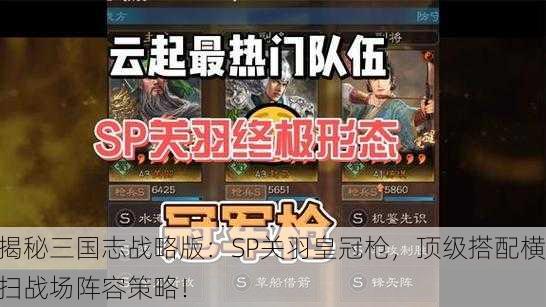 揭秘三国志战略版：SP关羽皇冠枪，顶级搭配横扫战场阵容策略！