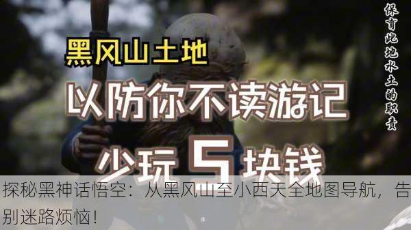 探秘黑神话悟空：从黑风山至小西天全地图导航，告别迷路烦恼！