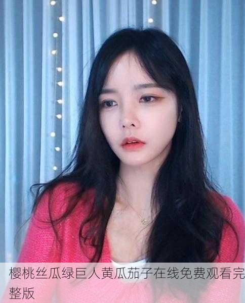 樱桃丝瓜绿巨人黄瓜茄子在线免费观看完整版