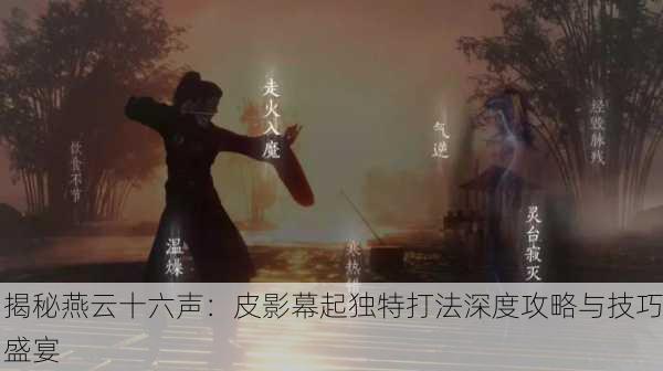 揭秘燕云十六声：皮影幕起独特打法深度攻略与技巧盛宴