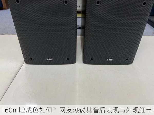 160mk2成色如何？网友热议其音质表现与外观细节！