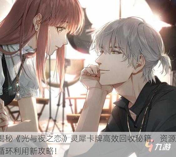 揭秘《光与夜之恋》灵犀卡牌高效回收秘籍，资源循环利用新攻略！