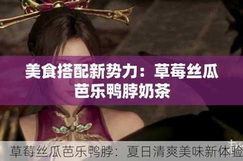 草莓丝瓜芭乐鸭脖：夏日清爽美味新体验