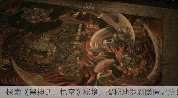 探索《黑神话：悟空》秘境，揭秘地罗刹隐匿之所！