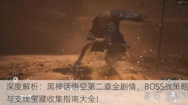 深度解析：黑神话悟空第二章全剧情、BOSS战策略与支线宝藏收集指南大全！