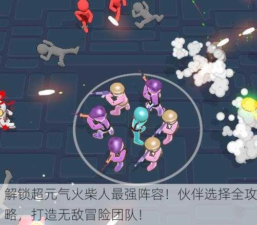解锁超元气火柴人最强阵容！伙伴选择全攻略，打造无敌冒险团队！