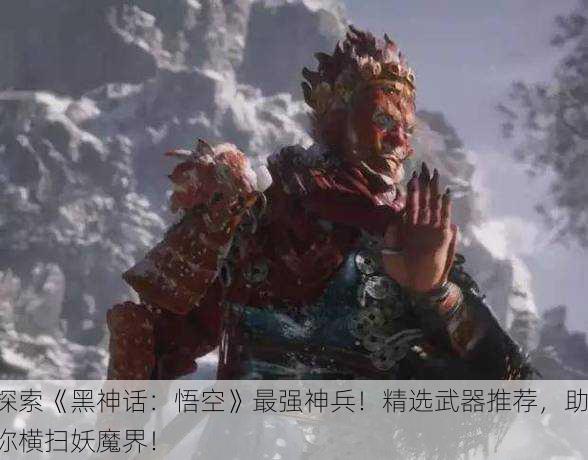 探索《黑神话：悟空》最强神兵！精选武器推荐，助你横扫妖魔界！