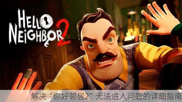 解决“你好邻居2”无法进入问题的详细指南