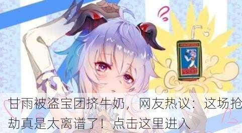甘雨被盗宝团挤牛奶，网友热议：这场抢劫真是太离谱了！点击这里进入