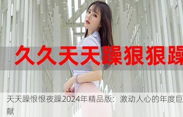 天天躁恨恨夜躁2024年精品版：激动人心的年度巨献