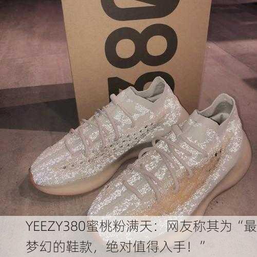 YEEZY380蜜桃粉满天：网友称其为“最梦幻的鞋款，绝对值得入手！”
