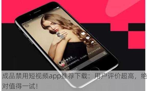 成品禁用短视频app推荐下载：用户评价超高，绝对值得一试！