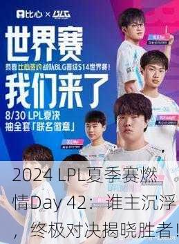 2024 LPL夏季赛燃情Day 42：谁主沉浮，终极对决揭晓胜者！