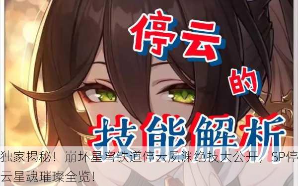 独家揭秘！崩坏星穹铁道停云夙渊绝技大公开，SP停云星魂璀璨全览！