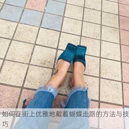 如何在街上优雅地戴着蝴蝶走路的方法与技巧
