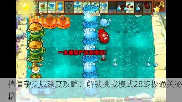 植僵杂交版深度攻略：解锁挑战模式28终极通关秘籍